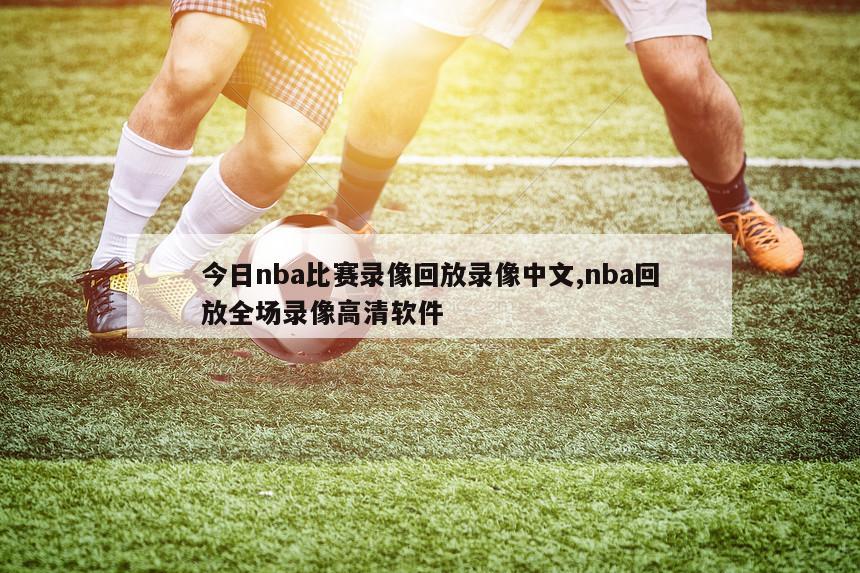 今日nba比赛录像回放录像中文,nba回放全场录像高清软件